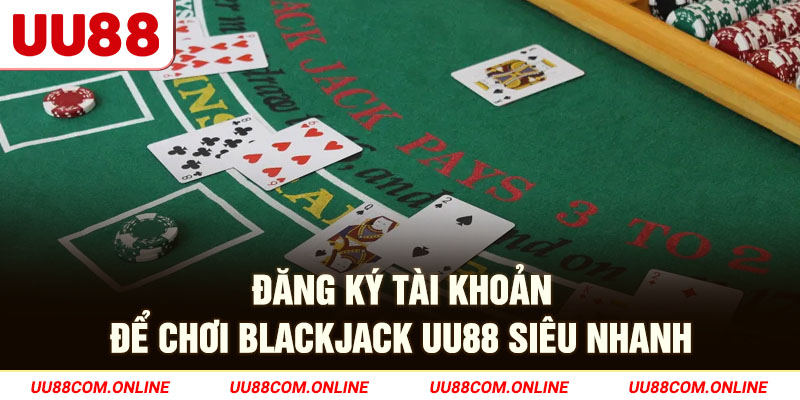 14-dang-ky-tai-khoan-de-choi-blackjack-uu88-sieu-nhanh