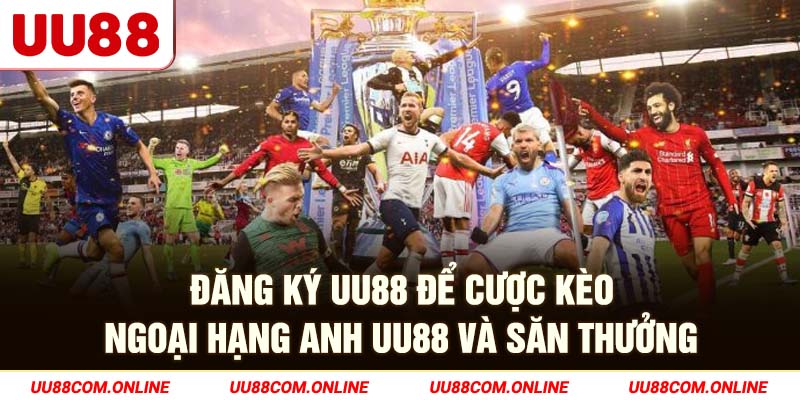 15-dang-ky-uu88-de-cuoc-keo-ngoai-hang-anh-uu88-va-san-thuong