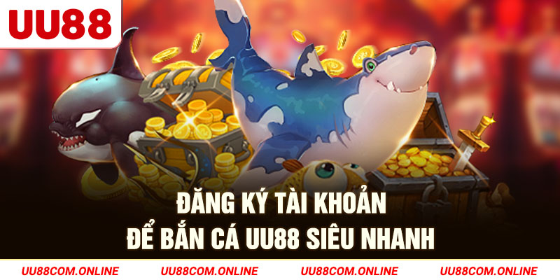 2-dang-ky-tai-khoan-de-ban-ca-uu88-sieu-nhanh