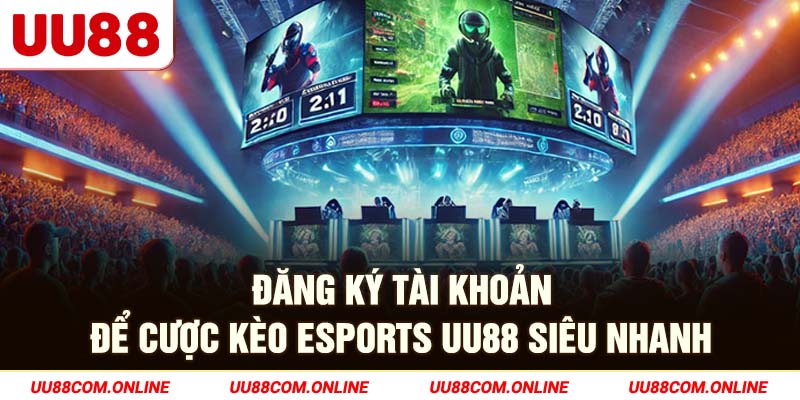 28-dang-ky-tai-khoan-de-cuoc-keo-esports-uu88-sieu-nhanh