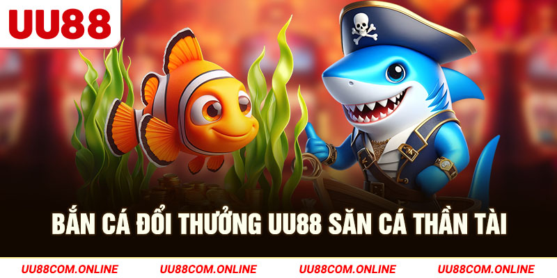 6-ban-ca-doi-thuong-uu88-san-ca-than-tai